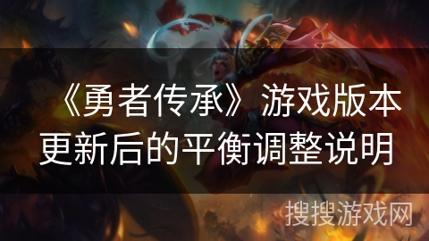 《勇者传承》游戏版本更新后的平衡调整说明