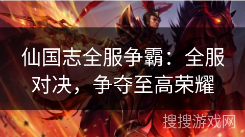 仙国志全服争霸：全服对决，争夺至高荣耀