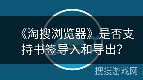 《淘搜浏览器》是否支持书签导入和导出？