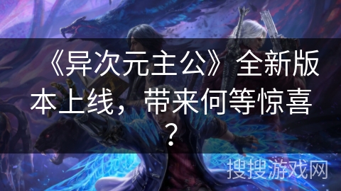 《异次元主公》全新版本上线，带来何等惊喜？