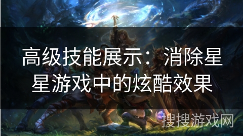 高级技能展示：消除星星游戏中的炫酷效果