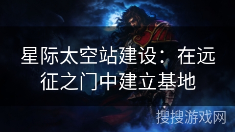 星际太空站建设：在远征之门中建立基地