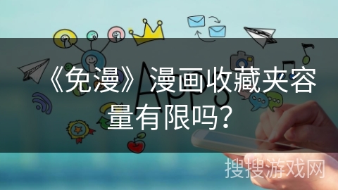 《免漫》漫画收藏夹容量有限吗？