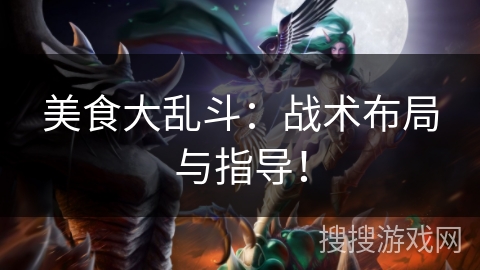 美食大乱斗：战术布局与指导！