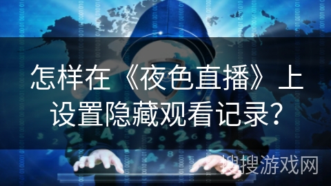 怎样在《夜色直播》上设置隐藏观看记录？