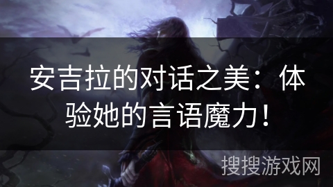 安吉拉的对话之美：体验她的言语魔力！