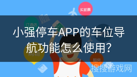 小强停车APP的车位导航功能怎么使用？