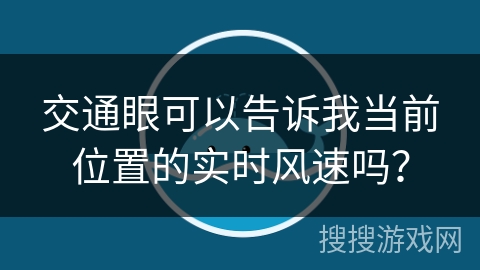 交通眼可以告诉我当前位置的实时风速吗？