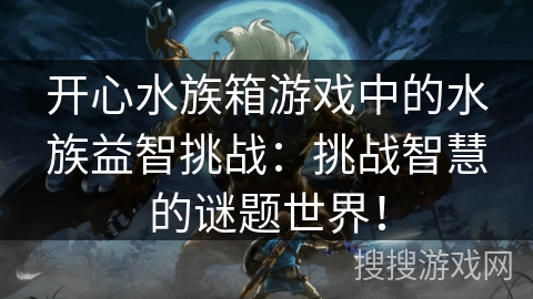 开心水族箱游戏中的水族益智挑战：挑战智慧的谜题世界！