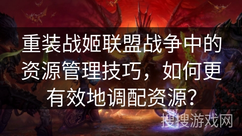 重装战姬联盟战争中的资源管理技巧，如何更有效地调配资源？