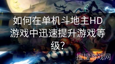 如何在单机斗地主HD游戏中迅速提升游戏等级？
