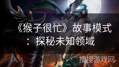 《猴子很忙》故事模式：探秘未知领域