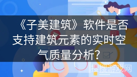 《子美建筑》软件是否支持建筑元素的实时空气质量分析？