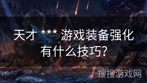 天才 *** 游戏装备强化有什么技巧？