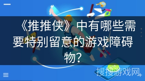 《推推侠》中有哪些需要特别留意的游戏障碍物？