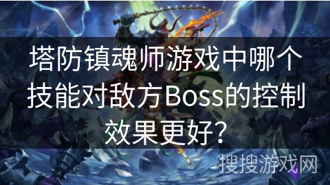 塔防镇魂师游戏中哪个技能对敌方Boss的控制效果更好？