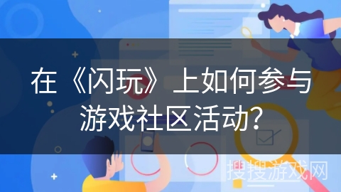 在《闪玩》上如何参与游戏社区活动？