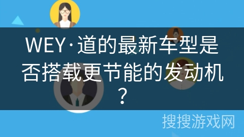 WEY·道的最新车型是否搭载更节能的发动机？