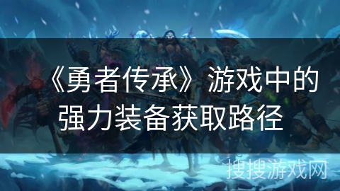 《勇者传承》游戏中的强力装备获取路径