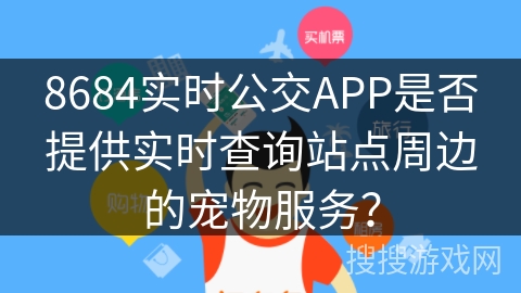 8684实时公交APP是否提供实时查询站点周边的宠物服务？