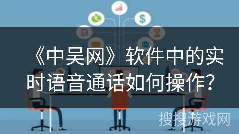 《中吴网》软件中的实时语音通话如何操作？