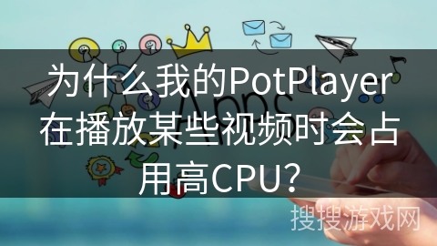 为什么我的PotPlayer在播放某些视频时会占用高CPU？