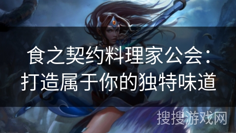 食之契约料理家公会：打造属于你的独特味道