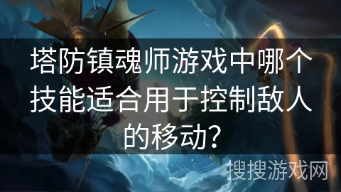 塔防镇魂师游戏中哪个技能适合用于控制敌人的移动？