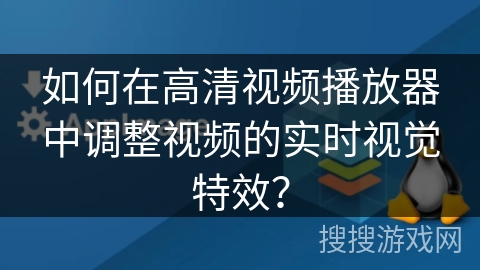 如何在高清视频播放器中调整视频的实时视觉特效？