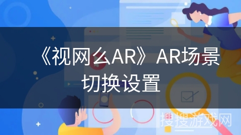 《视网么AR》AR场景切换设置