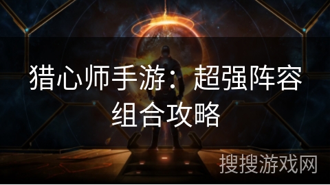 猎心师手游：超强阵容组合攻略