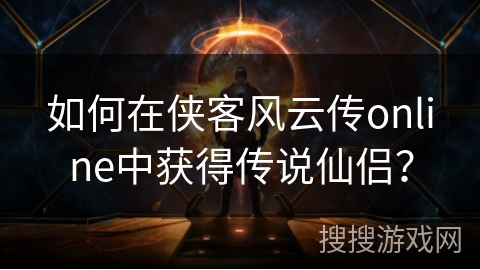 如何在侠客风云传online中获得传说仙侣？