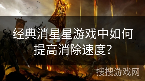 经典消星星游戏中如何提高消除速度？
