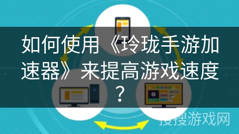 如何使用《玲珑手游加速器》来提高游戏速度？