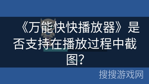 《万能快快播放器》是否支持在播放过程中截图？