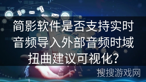 简影软件是否支持实时音频导入外部音频时域扭曲建议可视化？