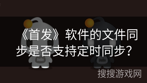 《首发》软件的文件同步是否支持定时同步？