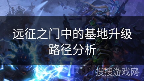 远征之门中的基地升级路径分析