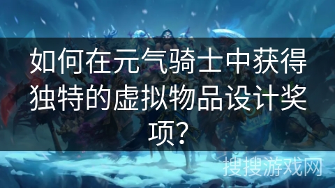 如何在元气骑士中获得独特的虚拟物品设计奖项？