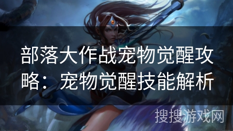 部落大作战宠物觉醒攻略：宠物觉醒技能解析