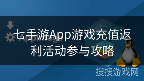 七手游App游戏充值返利活动参与攻略