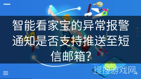 智能看家宝的异常报警通知是否支持推送至短信邮箱？