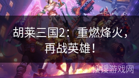 胡莱三国2：重燃烽火，再战英雄！