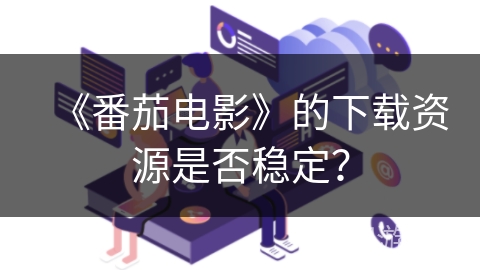 《番茄电影》的下载资源是否稳定？