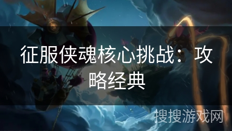 征服侠魂核心挑战：攻略经典