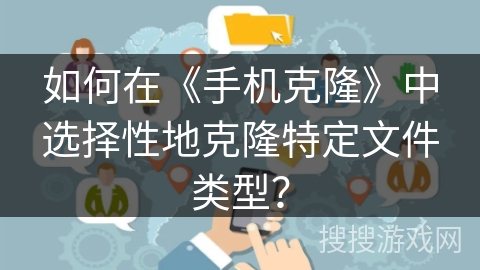 如何在《手机克隆》中选择性地克隆特定文件类型？