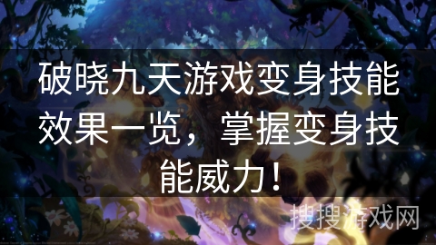 破晓九天游戏变身技能效果一览，掌握变身技能威力！