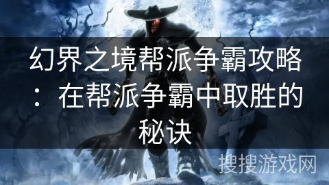幻界之境帮派争霸攻略：在帮派争霸中取胜的秘诀