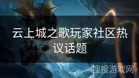 云上城之歌玩家社区热议话题