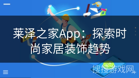 莱泽之家App：探索时尚家居装饰趋势